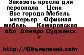 Заказать кресла для персонала  › Цена ­ 1 - Все города Мебель, интерьер » Офисная мебель   . Кемеровская обл.,Анжеро-Судженск г.